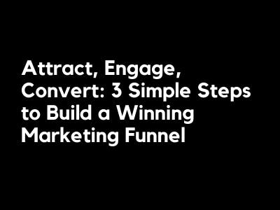 Attract, Engage, Convert: 3 Simple Steps to Build a Winning Marketing Funnel