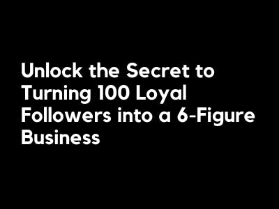 Unlock the Secret to Turning 100 Loyal Followers into a 6-Figure Business