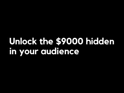 Unlock the $9000 hidden in your audience