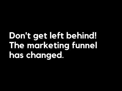 Don't get left behind! The marketing funnel has changed